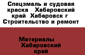 Спецэмаль и судовая краска - Хабаровский край, Хабаровск г. Строительство и ремонт » Материалы   . Хабаровский край